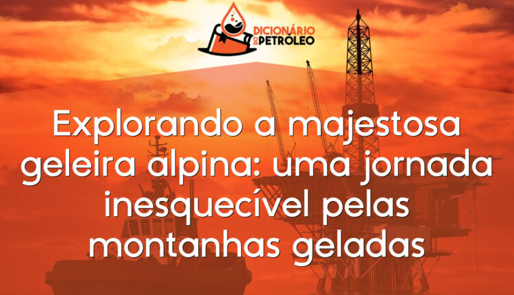 Explorando a majestosa geleira alpina: uma jornada inesquecível pelas montanhas geladas