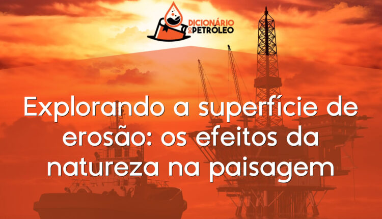 Explorando a superfície de erosão: os efeitos da natureza na paisagem