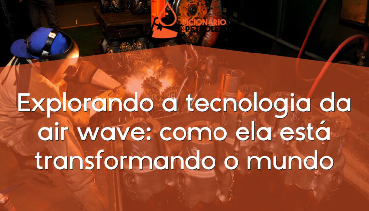 Explorando a tecnologia da air wave: como ela está transformando o mundo