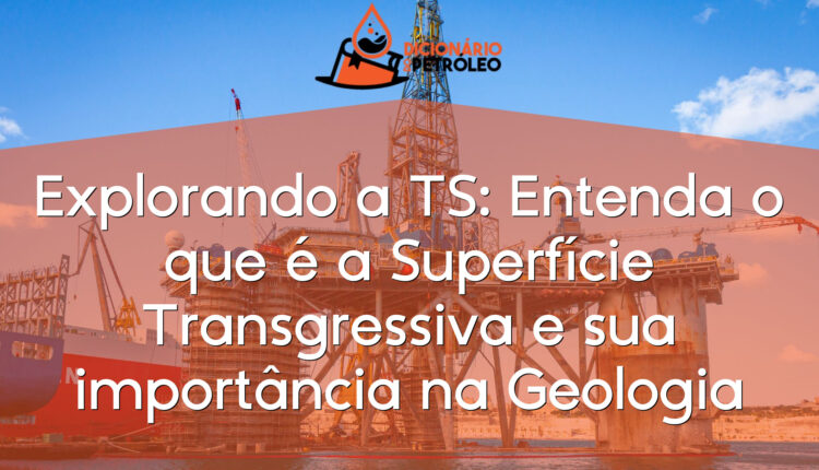 Explorando a TS: Entenda o que é a Superfície Transgressiva e sua importância na Geologia