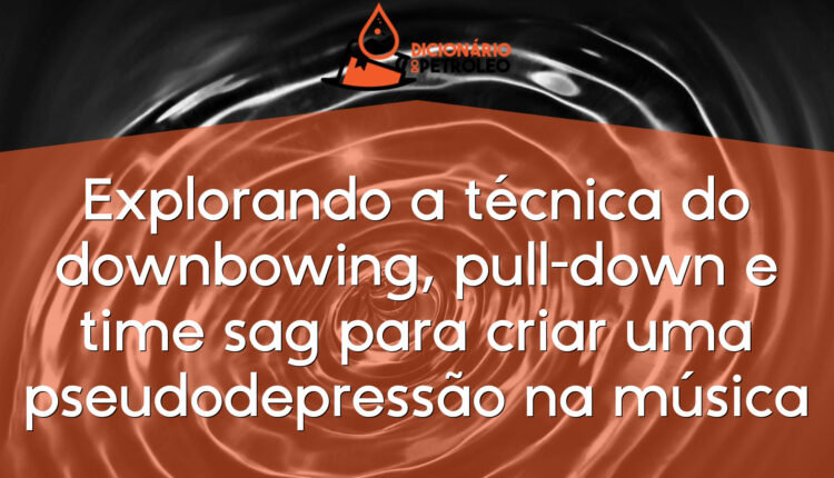 Explorando a técnica do downbowing, pull-down e time sag para criar uma pseudodepressão na música