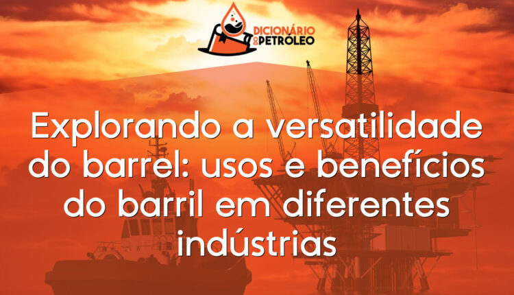Explorando a versatilidade do barrel: usos e benefícios do barril em diferentes indústrias