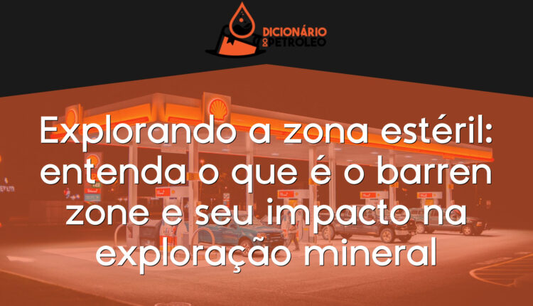 Explorando a zona estéril: entenda o que é o barren zone e seu impacto na exploração mineral