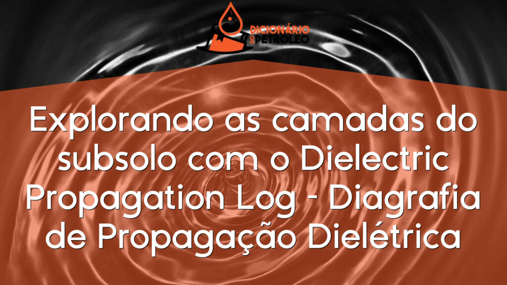 Explorando as camadas do subsolo com o Dielectric Propagation Log – Diagrafia de Propagação Dielétrica