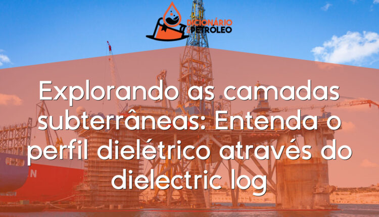 Explorando as camadas subterrâneas: Entenda o perfil dielétrico através do dielectric log