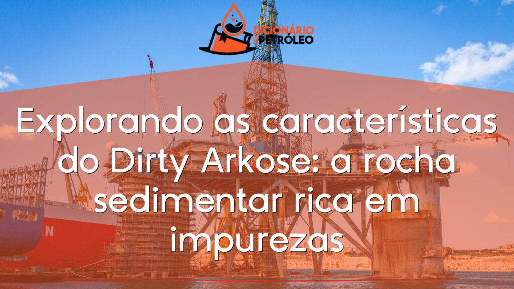 Explorando as características do Dirty Arkose: a rocha sedimentar rica em impurezas
