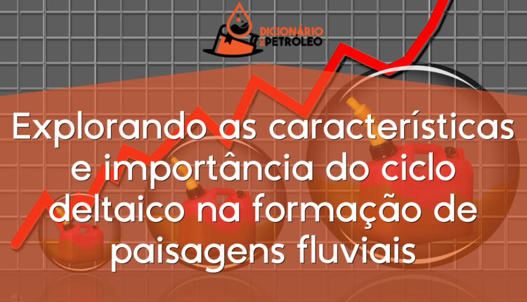 Explorando as características e importância do ciclo deltaico na formação de paisagens fluviais