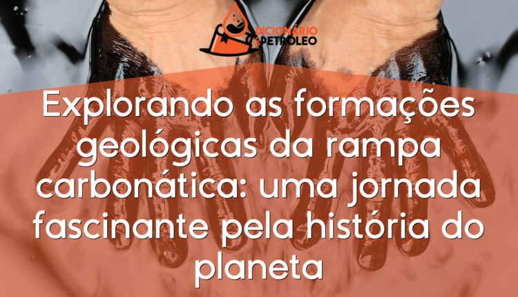Explorando as formações geológicas da rampa carbonática: uma jornada fascinante pela história do planeta