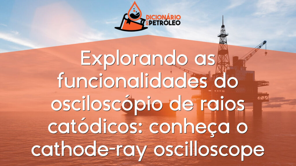 Explorando as funcionalidades do osciloscópio de raios catódicos: conheça o cathode-ray oscilloscope