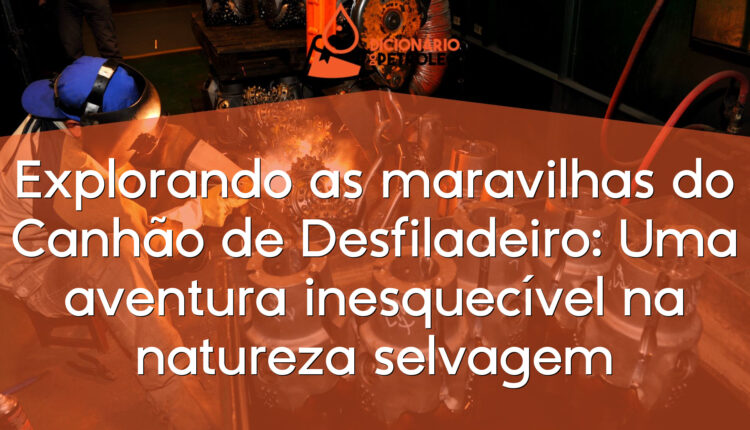 Explorando as maravilhas do Canhão de Desfiladeiro: Uma aventura inesquecível na natureza selvagem