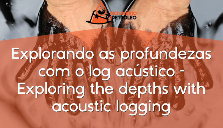 Explorando as profundezas com o log acústico – Exploring the depths with acoustic logging