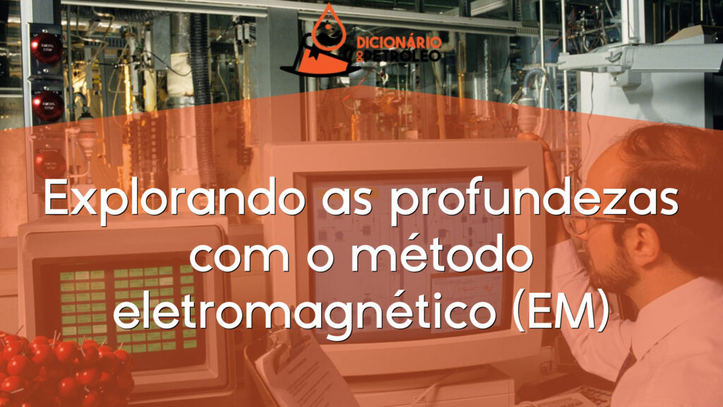 Explorando as profundezas com o método eletromagnético (EM)