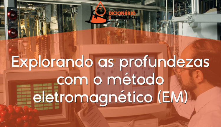 Explorando as profundezas com o método eletromagnético (EM)