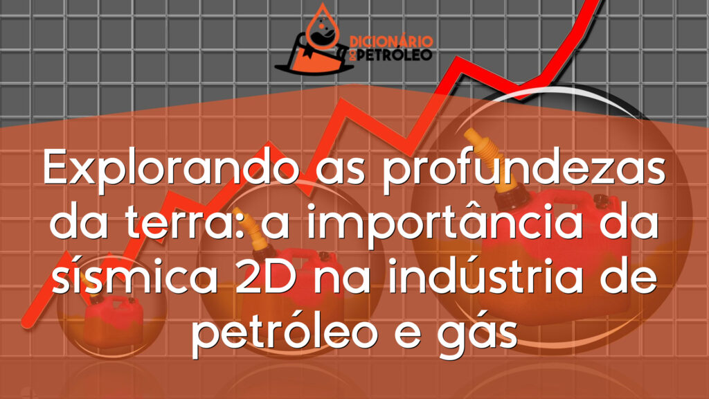Explorando as profundezas da terra: a importância da sísmica 2D na indústria de petróleo e gás
