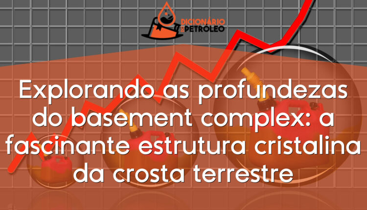 Explorando as profundezas do basement complex: a fascinante estrutura cristalina da crosta terrestre