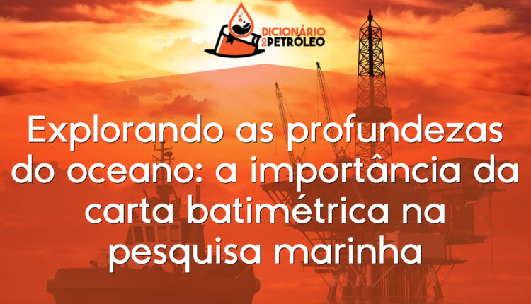 Explorando as profundezas do oceano: a importância da carta batimétrica na pesquisa marinha