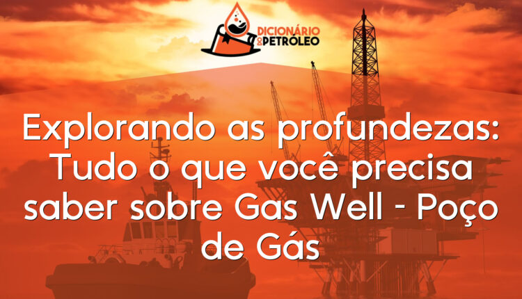 Explorando as profundezas: Tudo o que você precisa saber sobre Gas Well – Poço de Gás
