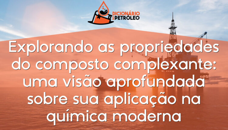 Explorando as propriedades do composto complexante: uma visão aprofundada sobre sua aplicação na química moderna