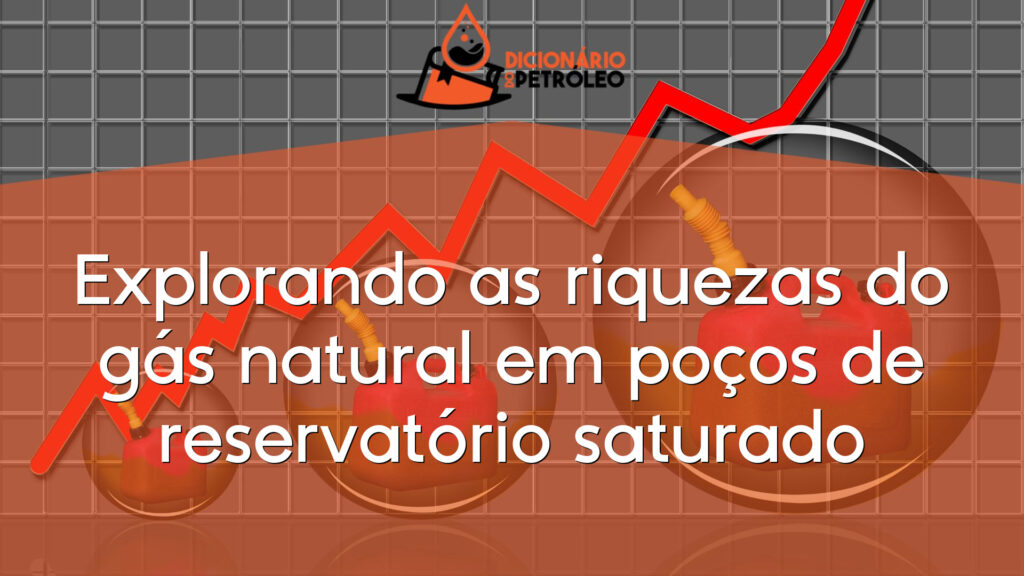 Explorando as riquezas do gás natural em poços de reservatório saturado