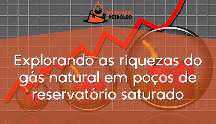 Explorando as riquezas do gás natural em poços de reservatório saturado