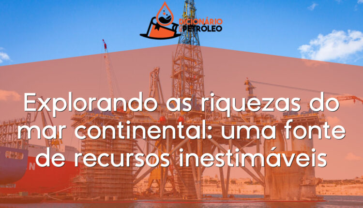 Explorando as riquezas do mar continental: uma fonte de recursos inestimáveis