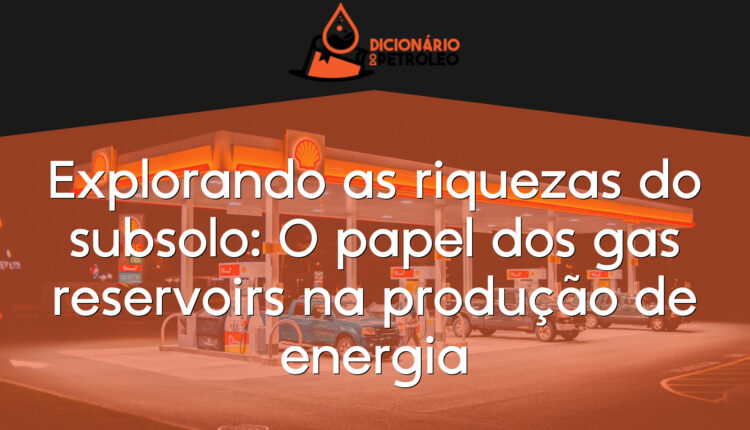 Explorando as riquezas do subsolo: O papel dos gas reservoirs na produção de energia