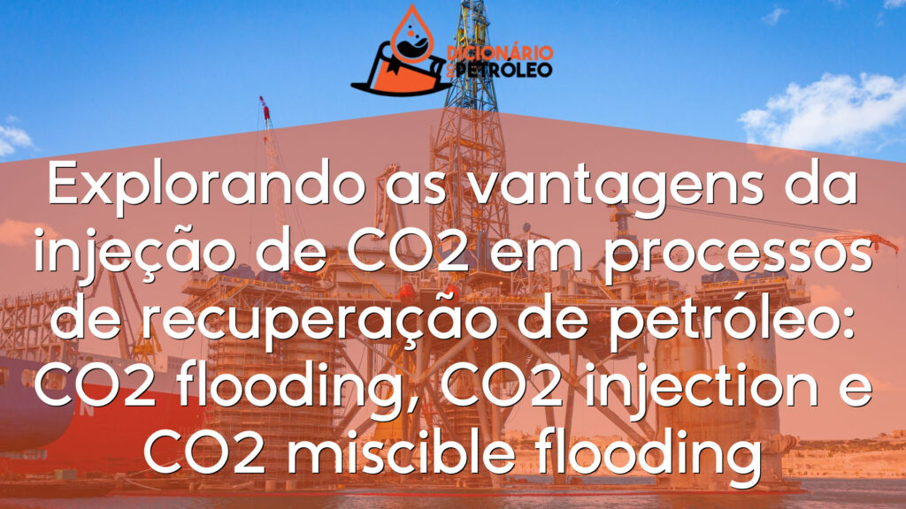 Explorando as vantagens da injeção de CO2 em processos de recuperação de petróleo: CO2 flooding, CO2 injection e CO2 miscible flooding