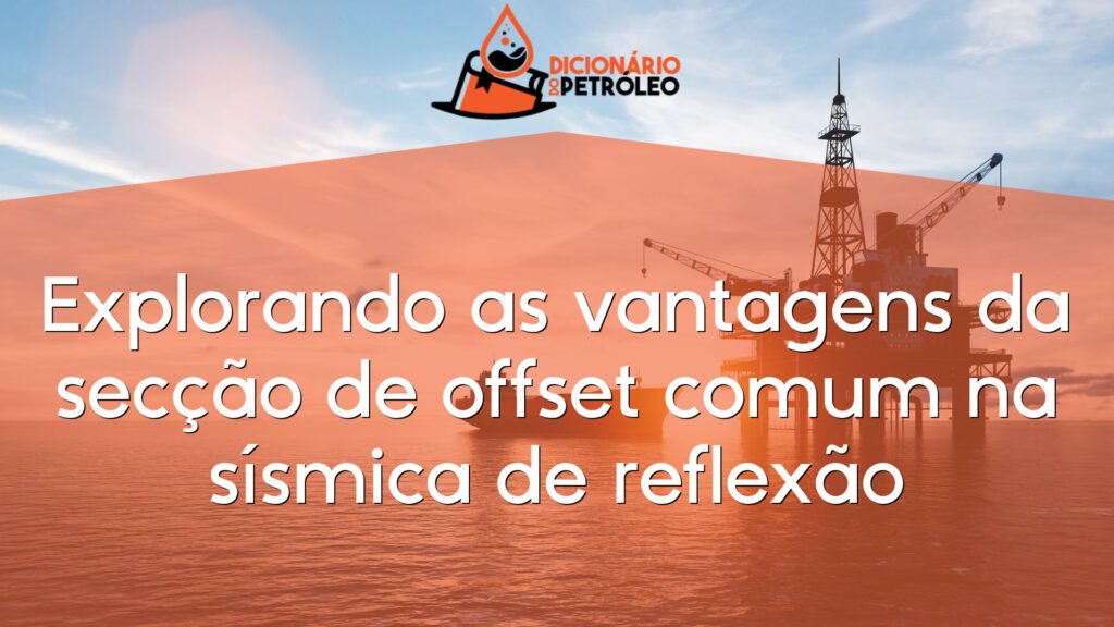 Explorando as vantagens da secção de offset comum na sísmica de reflexão