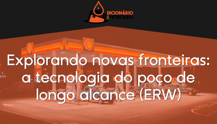 Explorando novas fronteiras: a tecnologia do poço de longo alcance (ERW)
