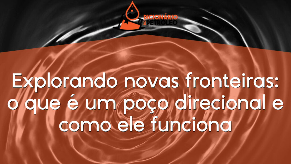 Explorando novas fronteiras: o que é um poço direcional e como ele funciona