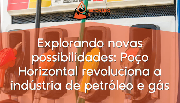 Explorando novas possibilidades: Poço Horizontal revoluciona a indústria de petróleo e gás