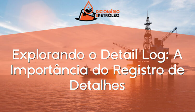 Explorando o Detail Log: A Importância do Registro de Detalhes