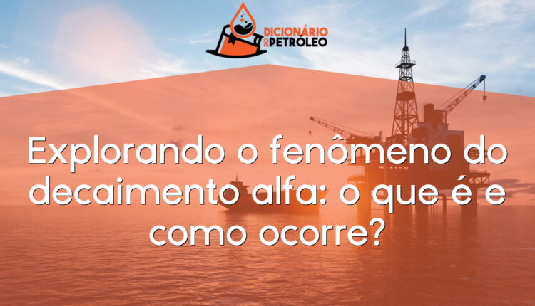 Explorando o fenômeno do decaimento alfa: o que é e como ocorre?