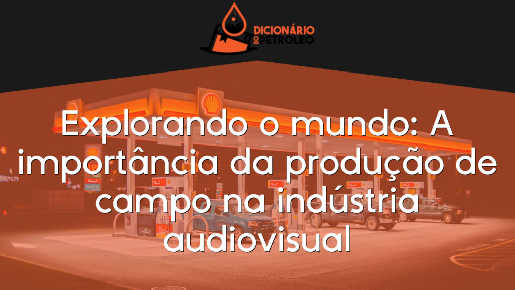Explorando o mundo: A importância da produção de campo na indústria audiovisual