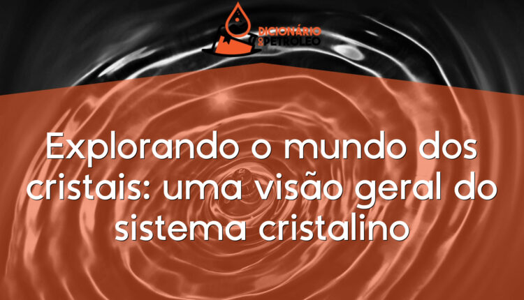Explorando o mundo dos cristais: uma visão geral do sistema cristalino