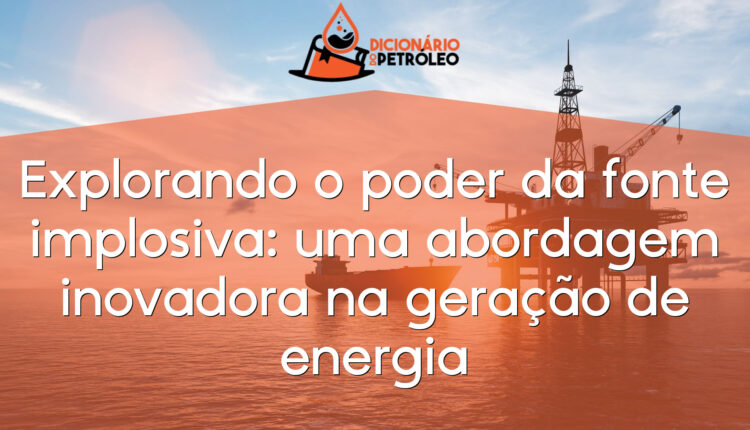 Explorando o poder da fonte implosiva: uma abordagem inovadora na geração de energia