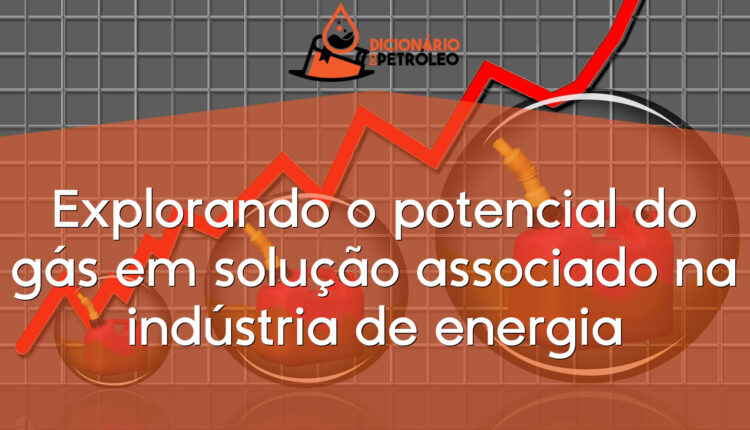 Explorando o potencial do gás em solução associado na indústria de energia