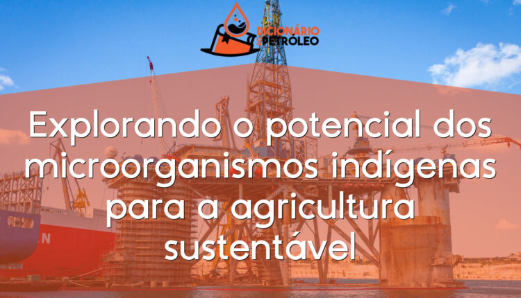 Explorando o potencial dos microorganismos indígenas para a agricultura sustentável
