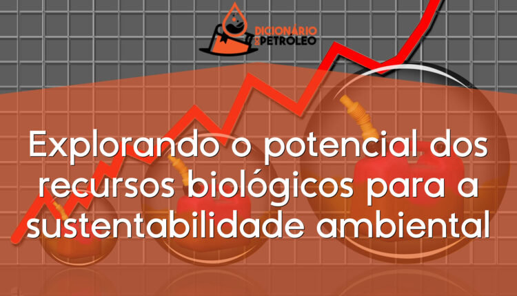 Explorando o potencial dos recursos biológicos para a sustentabilidade ambiental