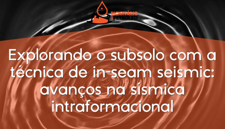 Explorando o subsolo com a técnica de in-seam seismic: avanços na sísmica intraformacional