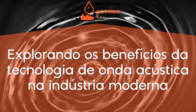 Explorando os benefícios da tecnologia de onda acústica na indústria moderna