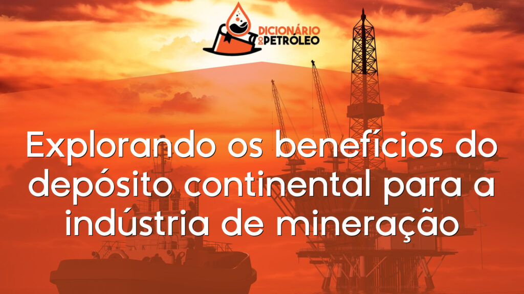 Explorando os benefícios do depósito continental para a indústria de mineração