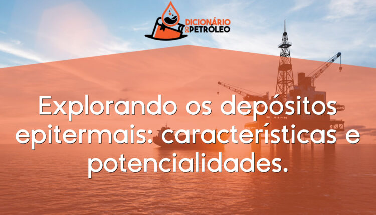 Explorando os depósitos epitermais: características e potencialidades.