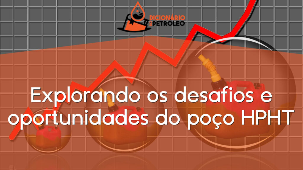 Explorando os desafios e oportunidades do poço HPHT