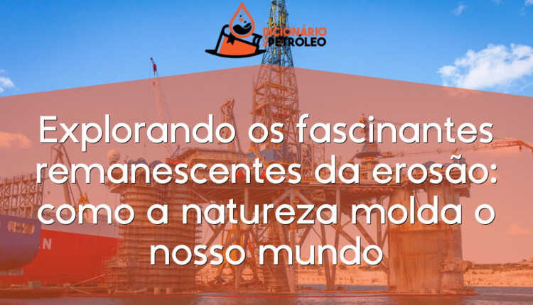 Explorando os fascinantes remanescentes da erosão: como a natureza molda o nosso mundo