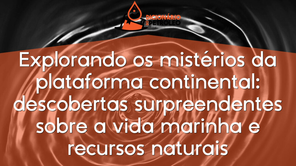 Explorando os mistérios da plataforma continental: descobertas surpreendentes sobre a vida marinha e recursos naturais