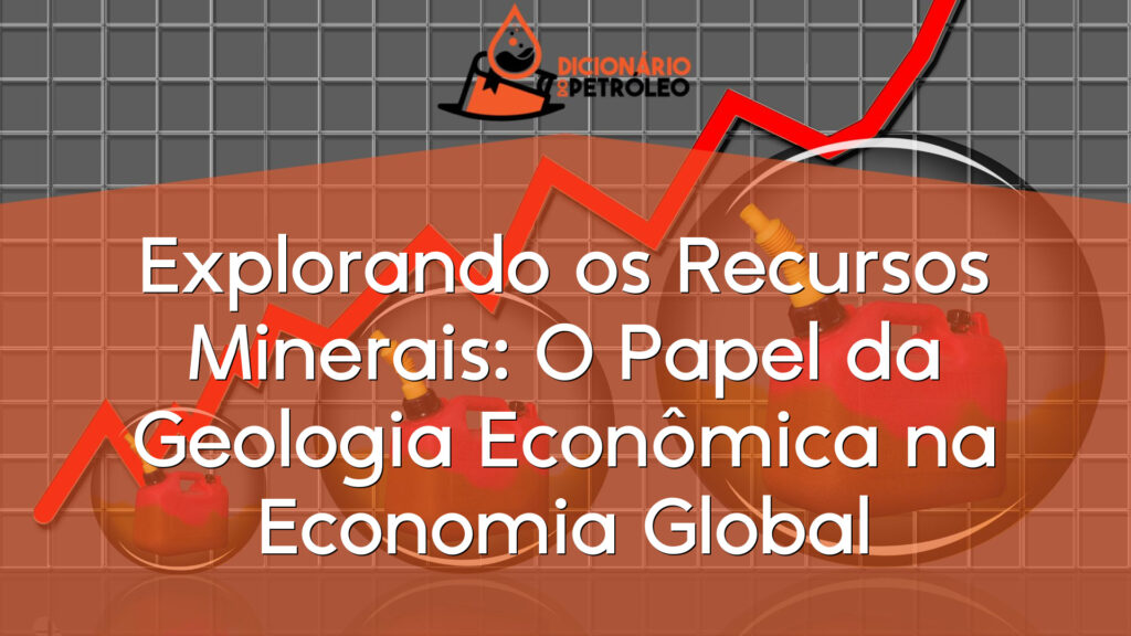 Explorando os Recursos Minerais: O Papel da Geologia Econômica na Economia Global
