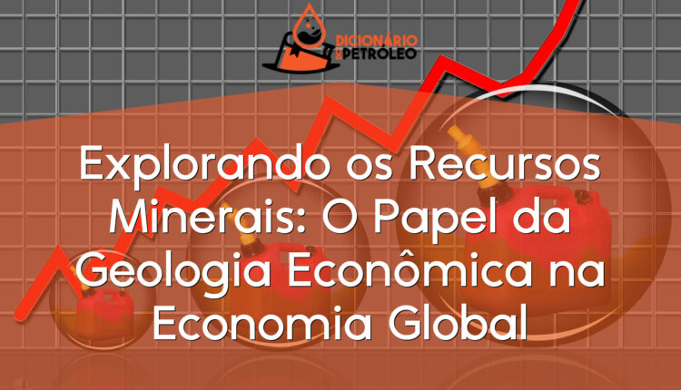Explorando os Recursos Minerais: O Papel da Geologia Econômica na Economia Global