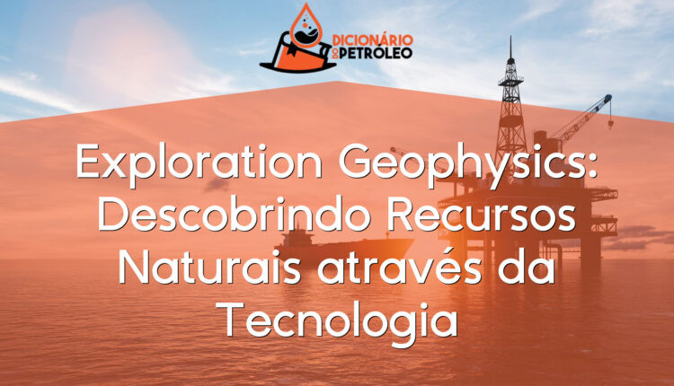Exploration Geophysics: Descobrindo Recursos Naturais através da Tecnologia