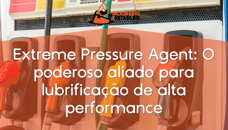 Extreme Pressure Agent: O poderoso aliado para lubrificação de alta performance